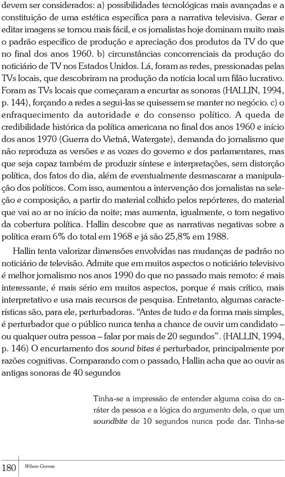 b) circunstâncias concorrenciais da produção do noticiário de TV nos Estados Unidos. Lá, foram as redes, pressionadas pelas TVs locais, que descobriram na produção da notícia local um filão lucrativo.