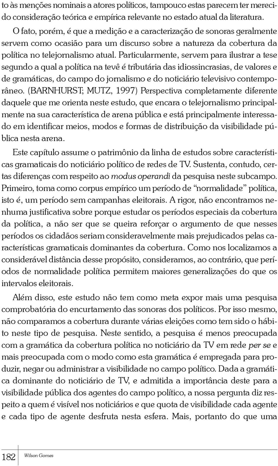 Particularmente, servem para ilustrar a tese segundo a qual a política na tevê é tributária das idiossincrasias, de valores e de gramáticas, do campo do jornalismo e do noticiário televisivo