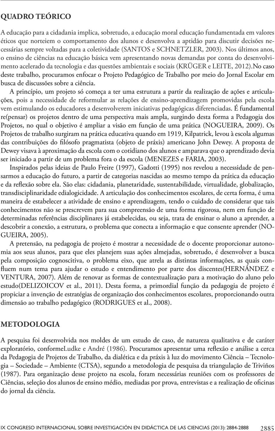 Nos últimos anos, o ensino de ciências na educação básica vem apresentando novas demandas por conta do desenvolvimento acelerado da tecnologia e das questões ambientais e sociais (KRÜGER e LEITE,