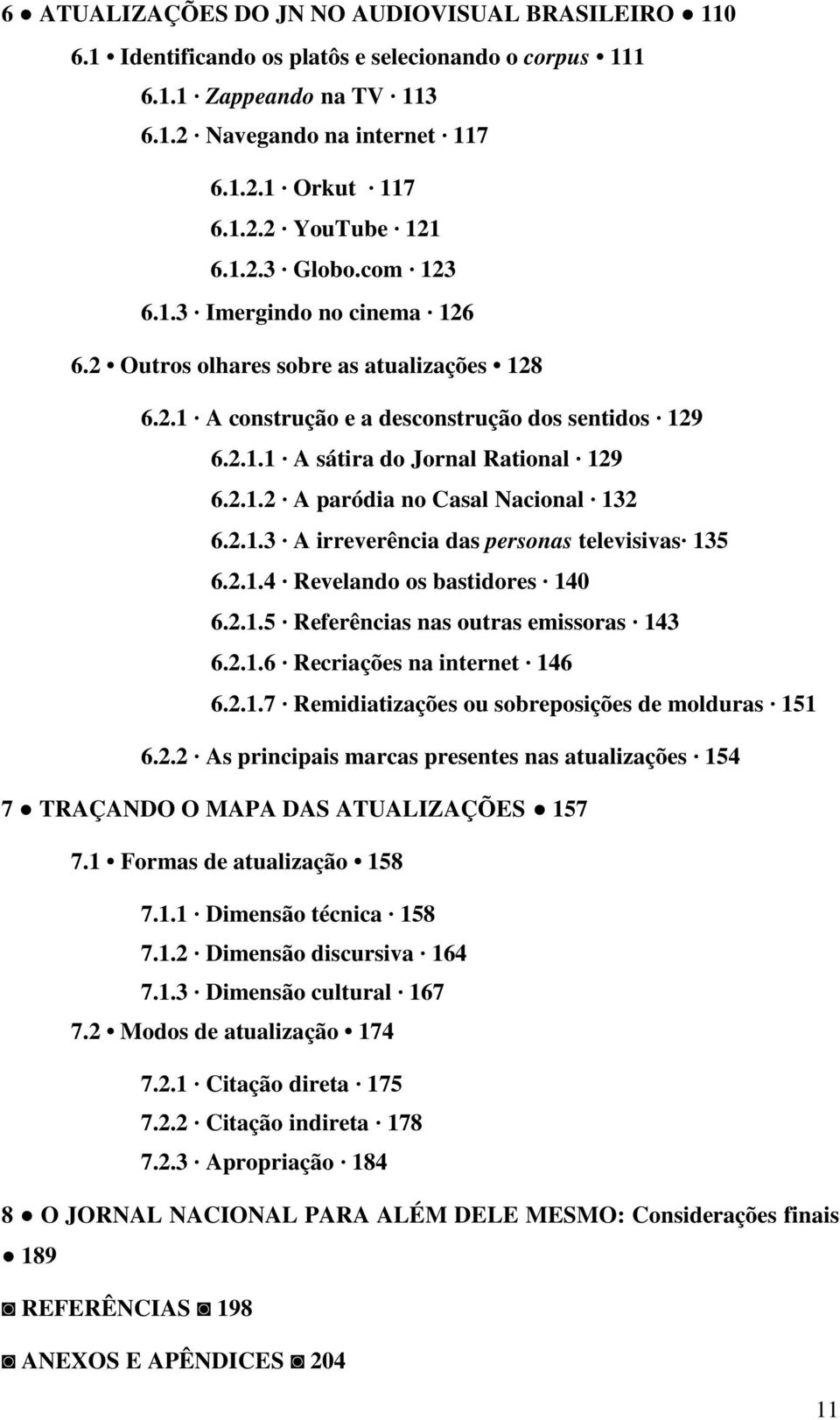 2.1.3 A irreverência das personas televisivas 135 6.2.1.4 Revelando os bastidores 140 6.2.1.5 Referências nas outras emissoras 143 6.2.1.6 Recriações na internet 146 6.2.1.7 Remidiatizações ou sobreposições de molduras 151 6.