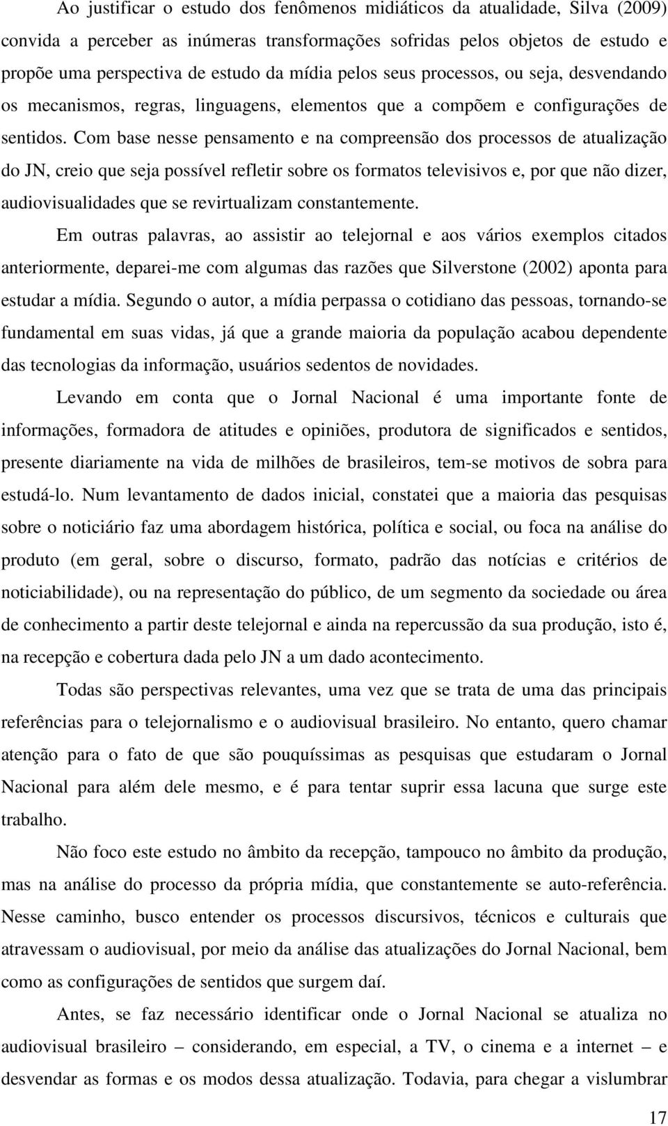 Com base nesse pensamento e na compreensão dos processos de atualização do JN, creio que seja possível refletir sobre os formatos televisivos e, por que não dizer, audiovisualidades que se