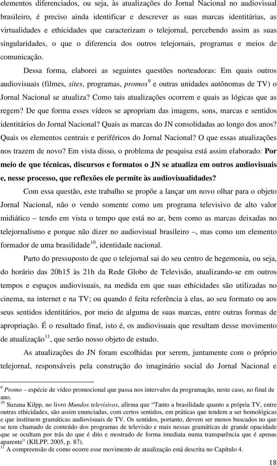 Dessa forma, elaborei as seguintes questões norteadoras: Em quais outros audiovisuais (filmes, sites, programas, promos 9 e outras unidades autônomas de TV) o Jornal Nacional se atualiza?