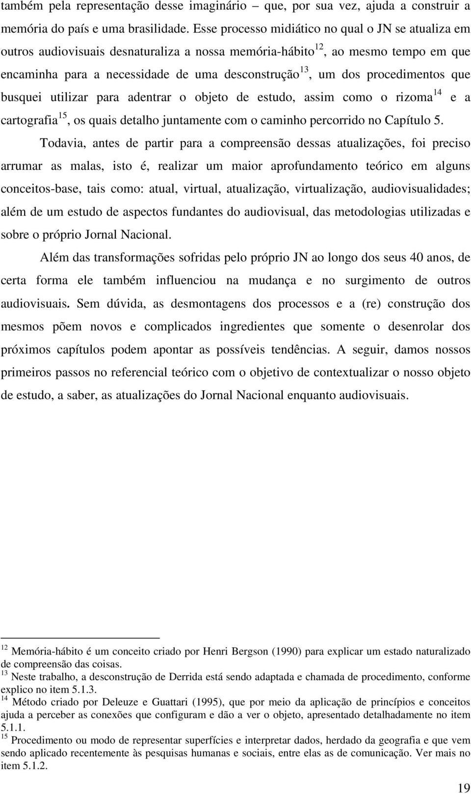 procedimentos que busquei utilizar para adentrar o objeto de estudo, assim como o rizoma 14 e a cartografia 15, os quais detalho juntamente com o caminho percorrido no Capítulo 5.