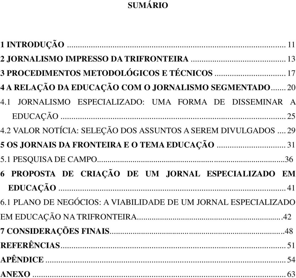 2 VALOR NOTÍCIA: SELEÇÃO DOS ASSUNTOS A SEREM DIVULGADOS... 29 5 OS JORNAIS DA FRONTEIRA E O TEMA EDUCAÇÃO... 31 5.1 PESQUISA DE CAMPO.