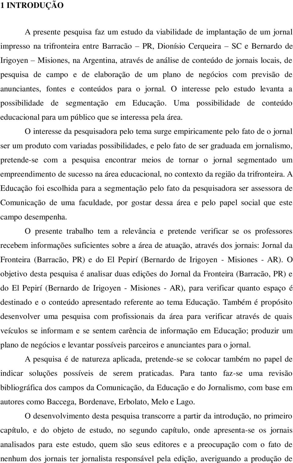 O interesse pelo estudo levanta a possibilidade de segmentação em Educação. Uma possibilidade de conteúdo educacional para um público que se interessa pela área.