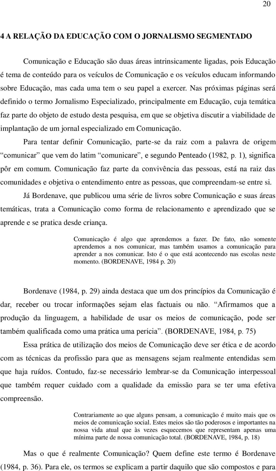 Nas próximas páginas será definido o termo Jornalismo Especializado, principalmente em Educação, cuja temática faz parte do objeto de estudo desta pesquisa, em que se objetiva discutir a viabilidade