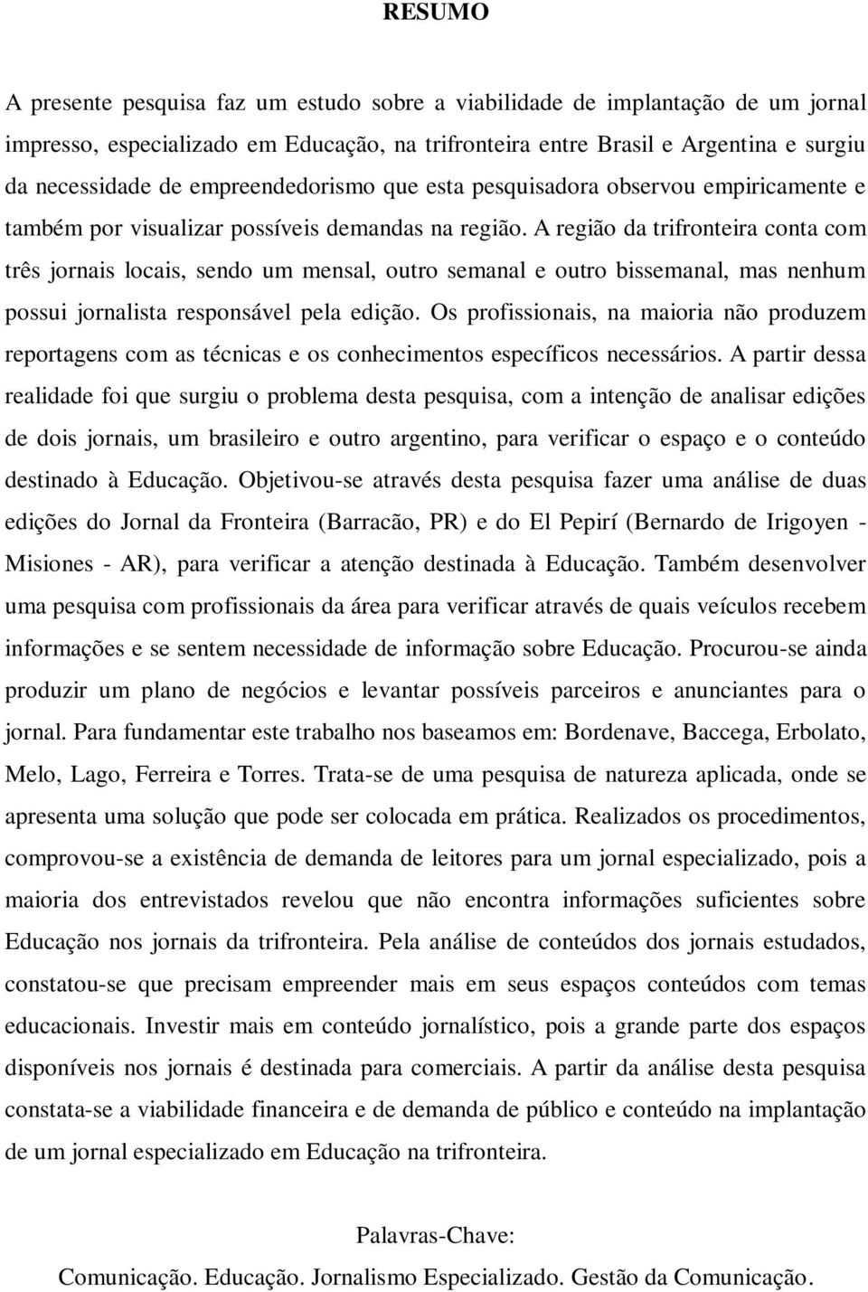 A região da trifronteira conta com três jornais locais, sendo um mensal, outro semanal e outro bissemanal, mas nenhum possui jornalista responsável pela edição.