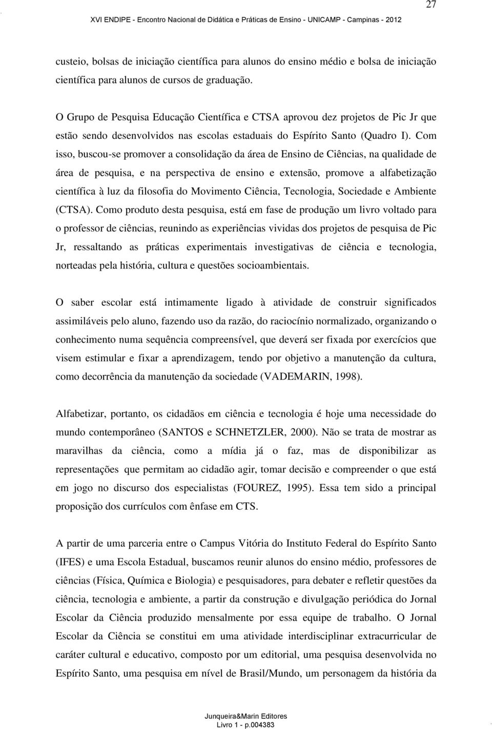 Com isso, buscou-se promover a consolidação da área de Ensino de Ciências, na qualidade de área de pesquisa, e na perspectiva de ensino e extensão, promove a alfabetização científica à luz da