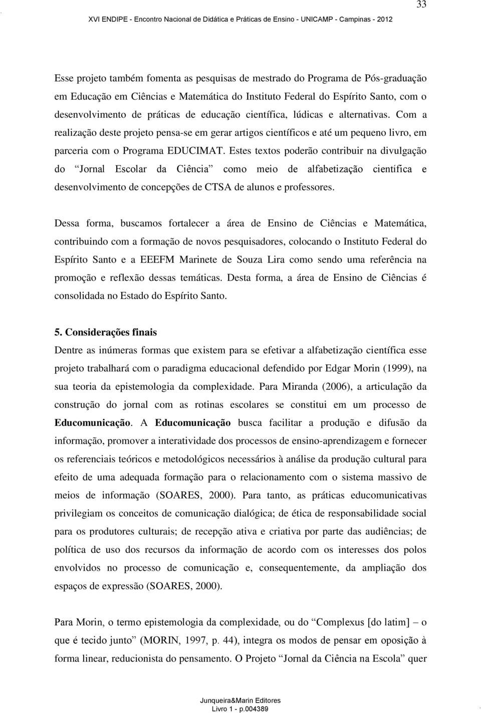 Estes textos poderão contribuir na divulgação do Jornal Escolar da Ciência como meio de alfabetização científica e desenvolvimento de concepções de CTSA de alunos e professores.