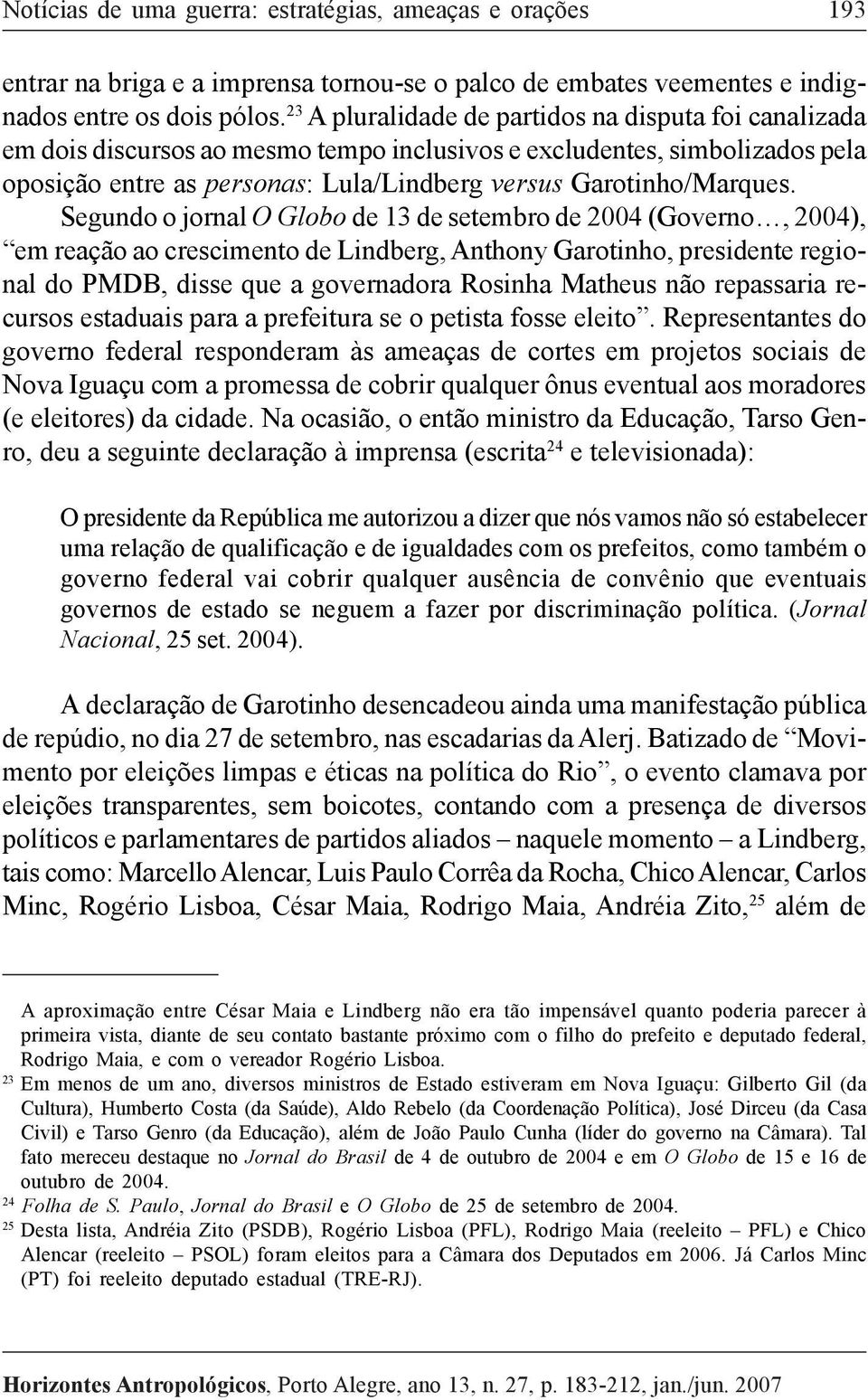 Segundo o jornal O Globo de 13 de setembro de 2004 (Governo, 2004), em reação ao crescimento de Lindberg, Anthony Garotinho, presidente regional do PMDB, disse que a governadora Rosinha Matheus não