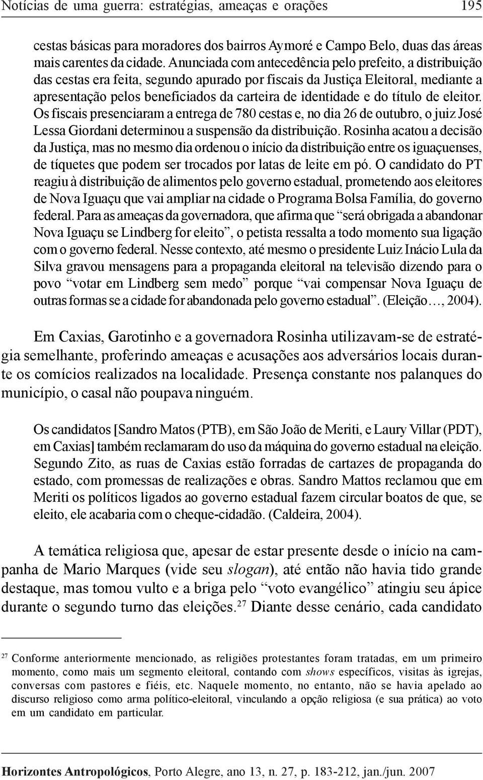 do título de eleitor. Os fiscais presenciaram a entrega de 780 cestas e, no dia 26 de outubro, o juiz José Lessa Giordani determinou a suspensão da distribuição.