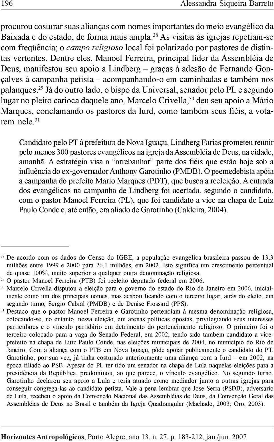 Dentre eles, Manoel Ferreira, principal líder da Assembléia de Deus, manifestou seu apoio a Lindberg graças à adesão de Fernando Gonçalves à campanha petista acompanhando-o em caminhadas e também nos