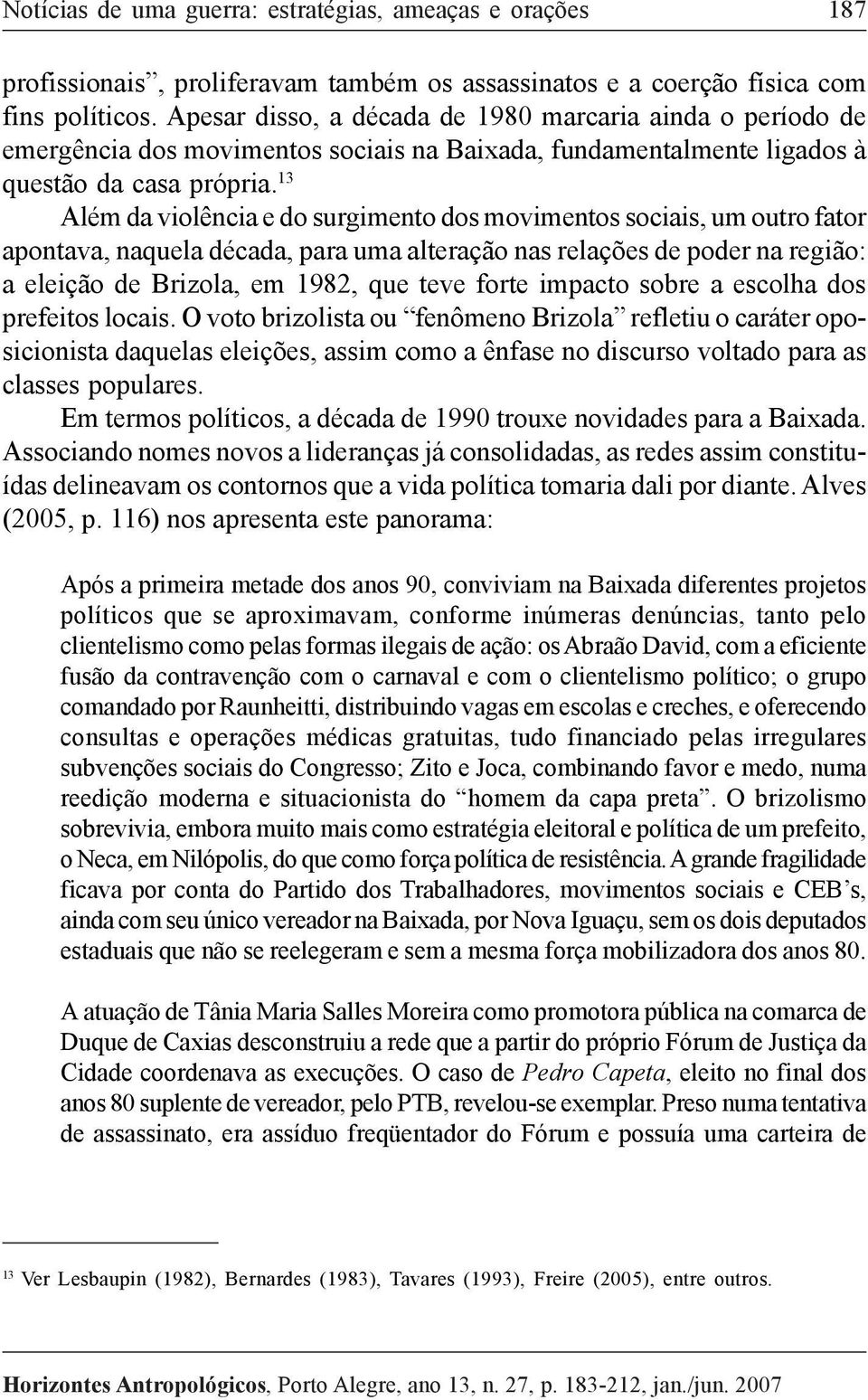 13 Além da violência e do surgimento dos movimentos sociais, um outro fator apontava, naquela década, para uma alteração nas relações de poder na região: a eleição de Brizola, em 1982, que teve forte