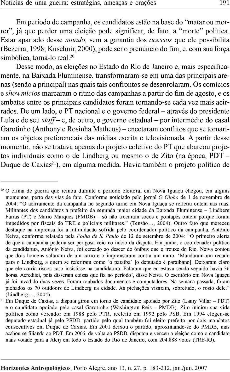 20 Desse modo, as eleições no Estado do Rio de Janeiro e, mais especificamente, na Baixada Fluminense, transformaram-se em uma das principais arenas (senão a principal) nas quais tais confrontos se