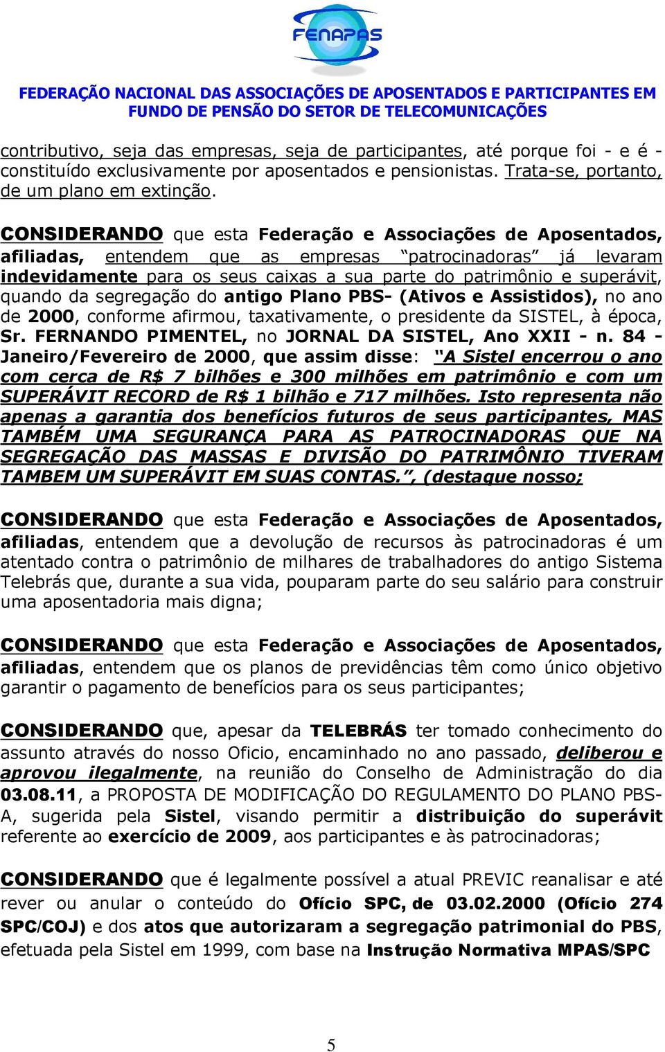 quando da segregação do antigo Plano PBS- (Ativos e Assistidos), no ano de 2000, conforme afirmou, taxativamente, o presidente da SISTEL, à época, Sr.