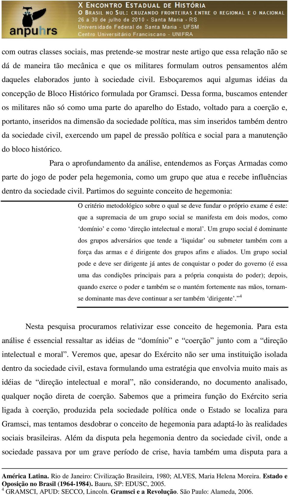 Dessa forma, buscamos entender os militares não só como uma parte do aparelho do Estado, voltado para a coerção e, portanto, inseridos na dimensão da sociedade política, mas sim inseridos também