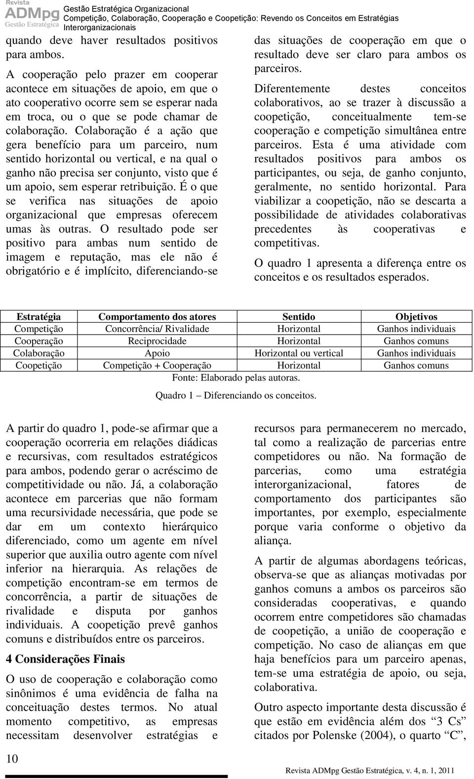 Colaboração é a ação que gera benefício para um parceiro, num sentido horizontal ou vertical, e na qual o ganho não precisa ser conjunto, visto que é um apoio, sem esperar retribuição.