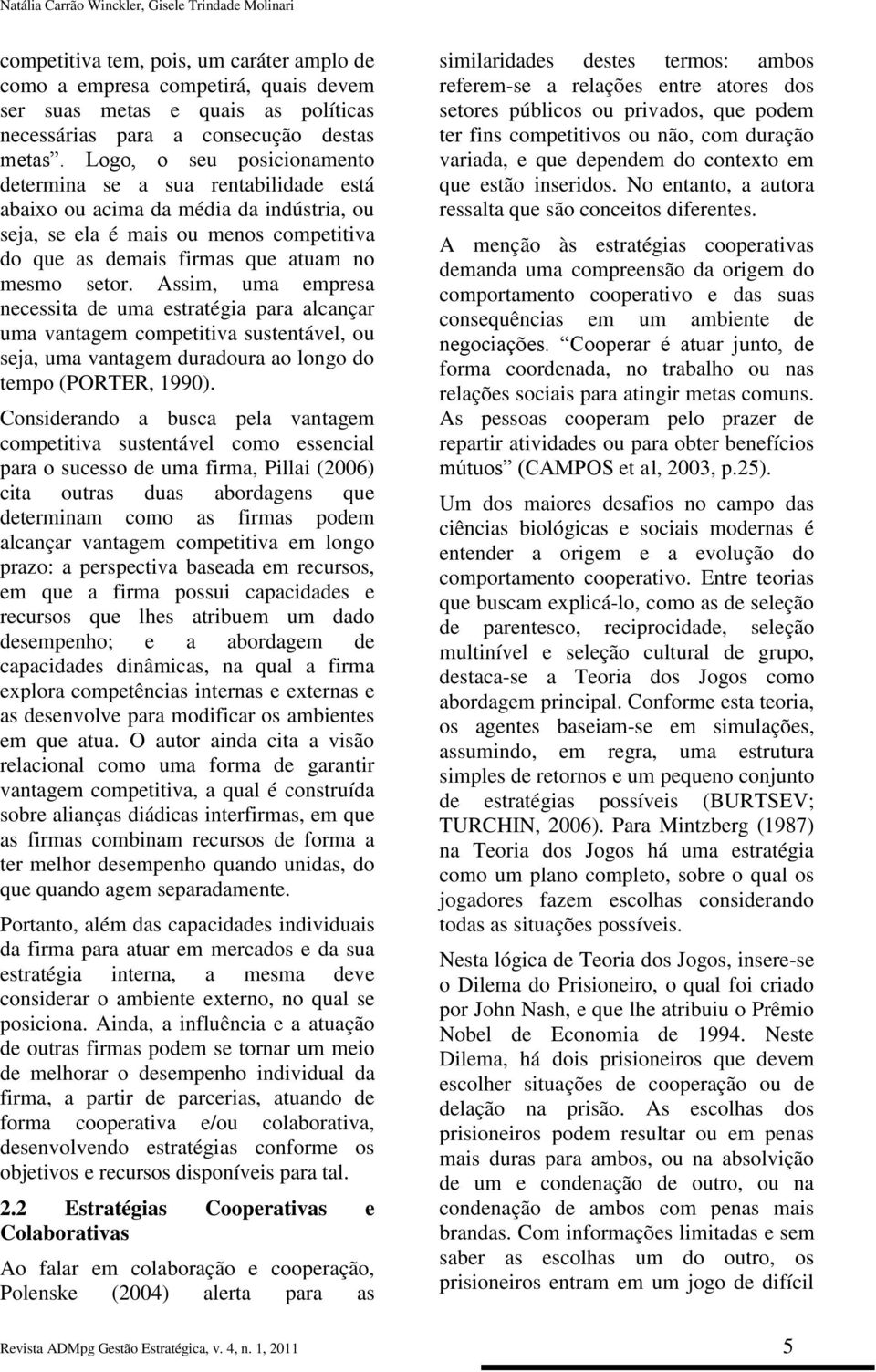 Logo, o seu posicionamento determina se a sua rentabilidade está abaixo ou acima da média da indústria, ou seja, se ela é mais ou menos competitiva do que as demais firmas que atuam no mesmo setor.