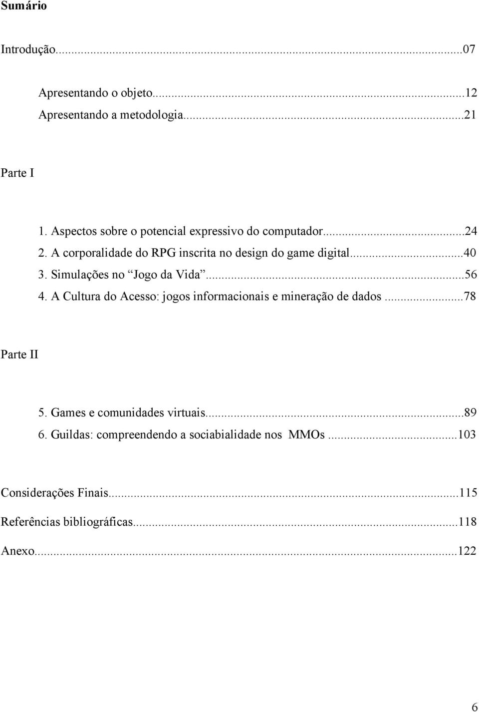 Simulações no Jogo da Vida...56 4. A Cultura do Acesso: jogos informacionais e mineração de dados...78 Parte II 5.