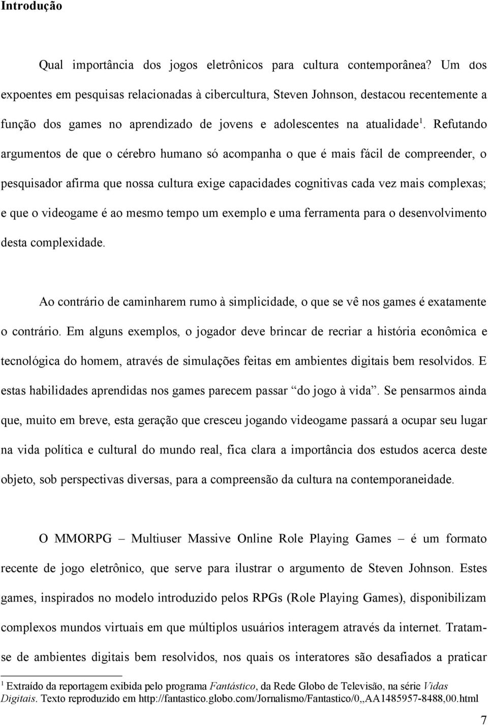 Refutando argumentos de que o cérebro humano só acompanha o que é mais fácil de compreender, o pesquisador afirma que nossa cultura exige capacidades cognitivas cada vez mais complexas; e que o