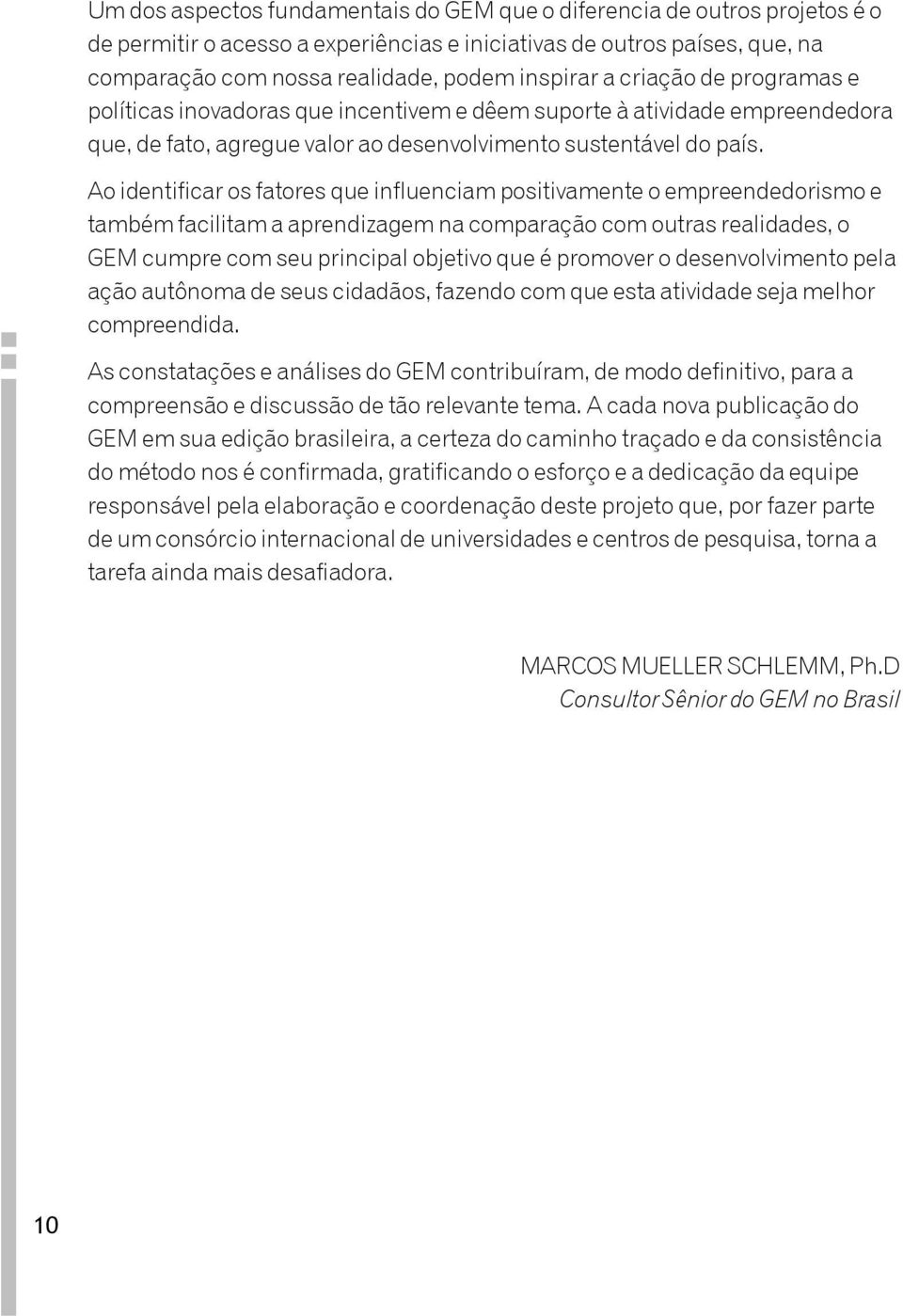 Ao identificar os fatores que influenciam positivamente o empreendedorismo e também facilitam a aprendizagem na comparação com outras realidades, o GEM cumpre com seu principal objetivo que é