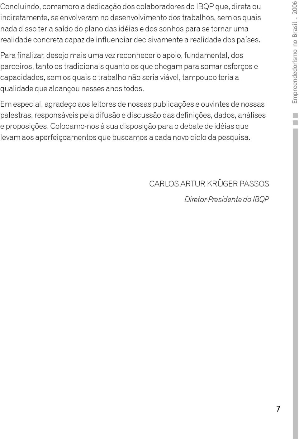 Para finalizar, desejo mais uma vez reconhecer o apoio, fundamental, dos parceiros, tanto os tradicionais quanto os que chegam para somar esforços e capacidades, sem os quais o trabalho não seria