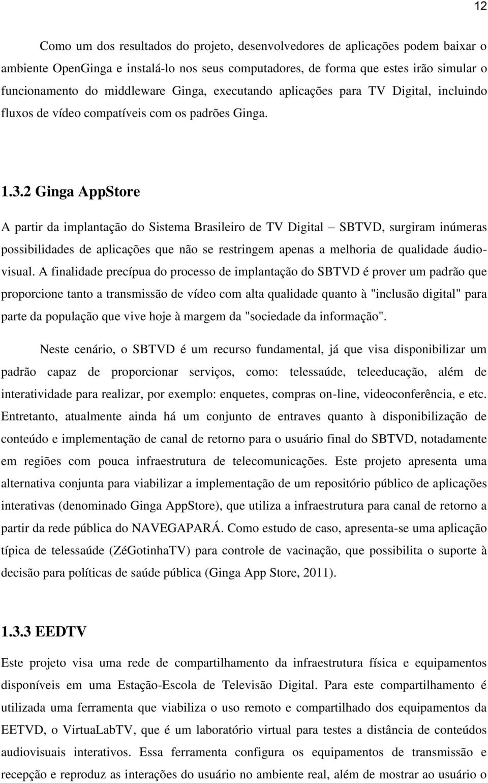 2 Ginga AppStore A partir da implantação do Sistema Brasileiro de TV Digital SBTVD, surgiram inúmeras possibilidades de aplicações que não se restringem apenas a melhoria de qualidade áudiovisual.