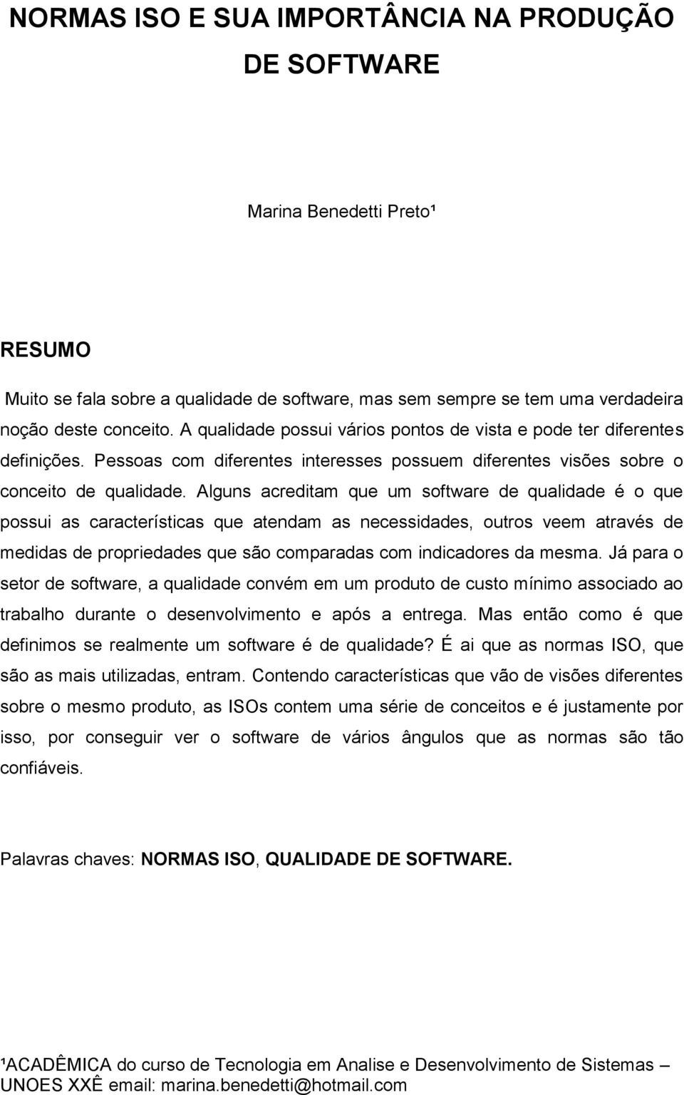 Alguns acreditam que um software de qualidade é o que possui as características que atendam as necessidades, outros veem através de medidas de propriedades que são comparadas com indicadores da mesma.