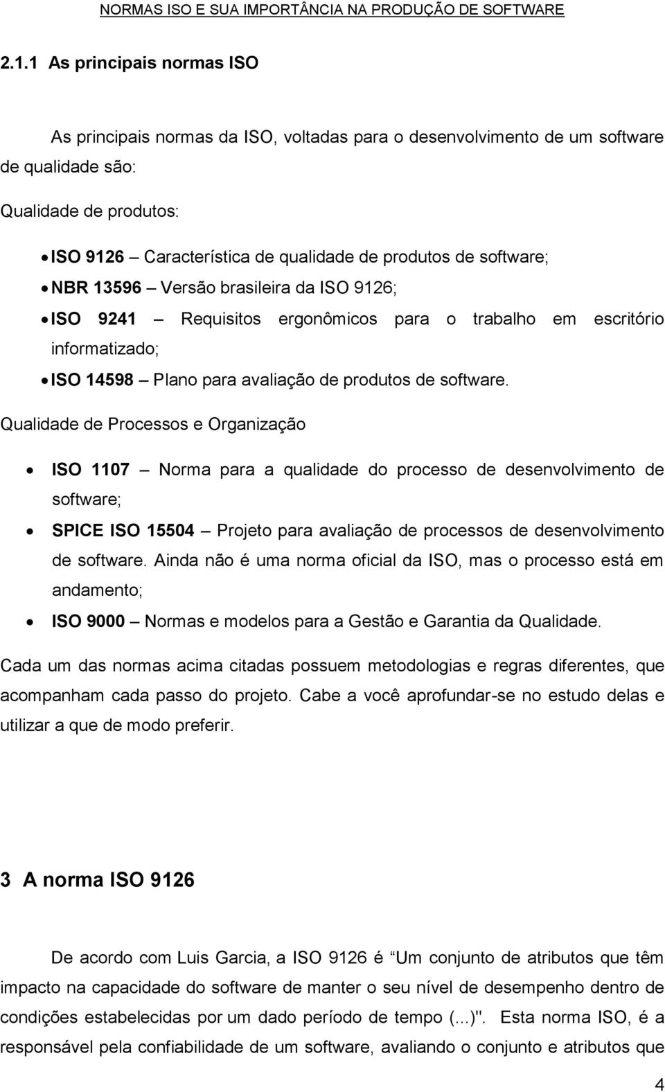 Qualidade de Processos e Organização ISO 1107 Norma para a qualidade do processo de desenvolvimento de software; SPICE ISO 15504 Projeto para avaliação de processos de desenvolvimento de software.