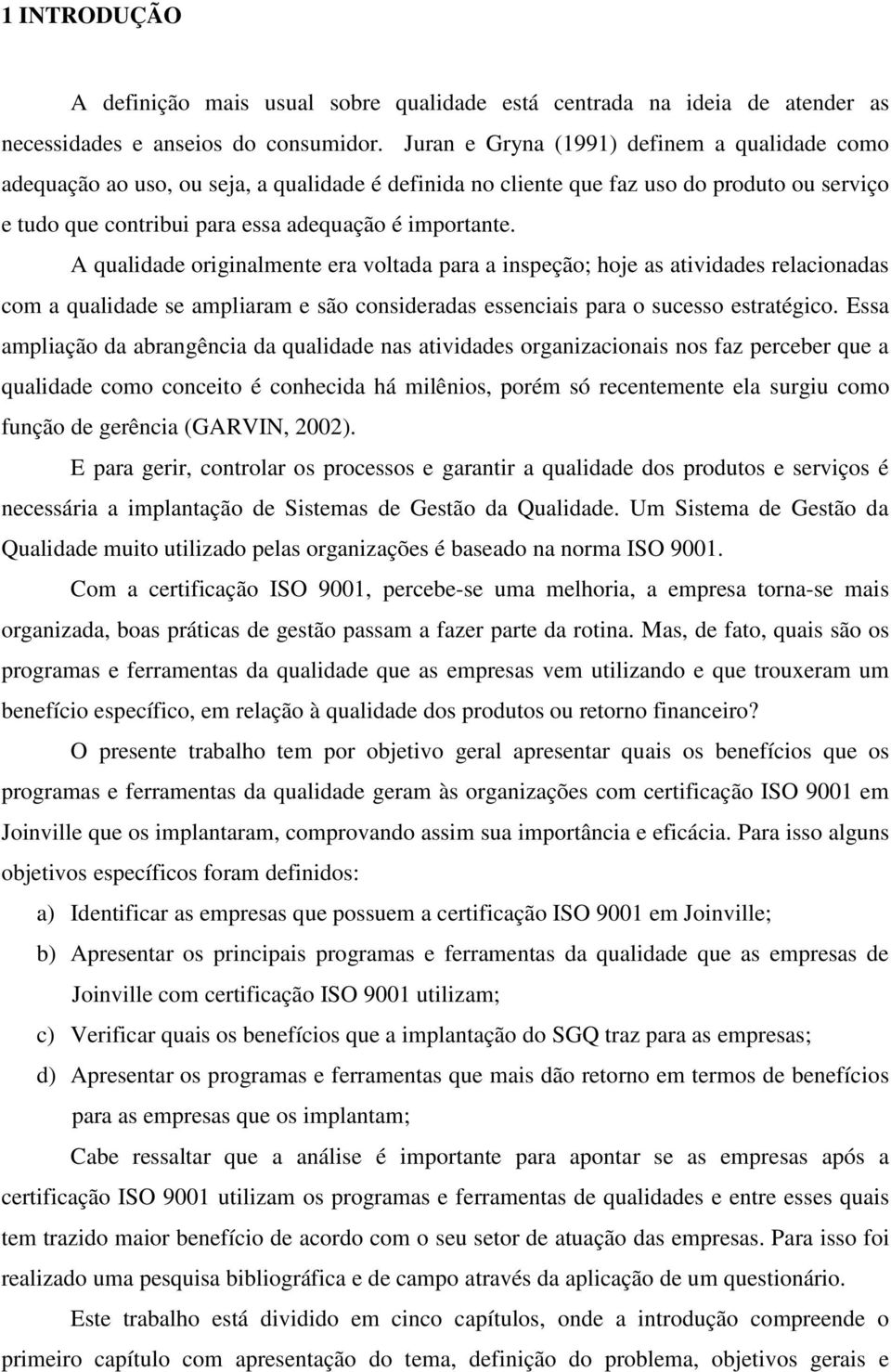 A qualidade originalmente era voltada para a inspeção; hoje as atividades relacionadas com a qualidade se ampliaram e são consideradas essenciais para o sucesso estratégico.