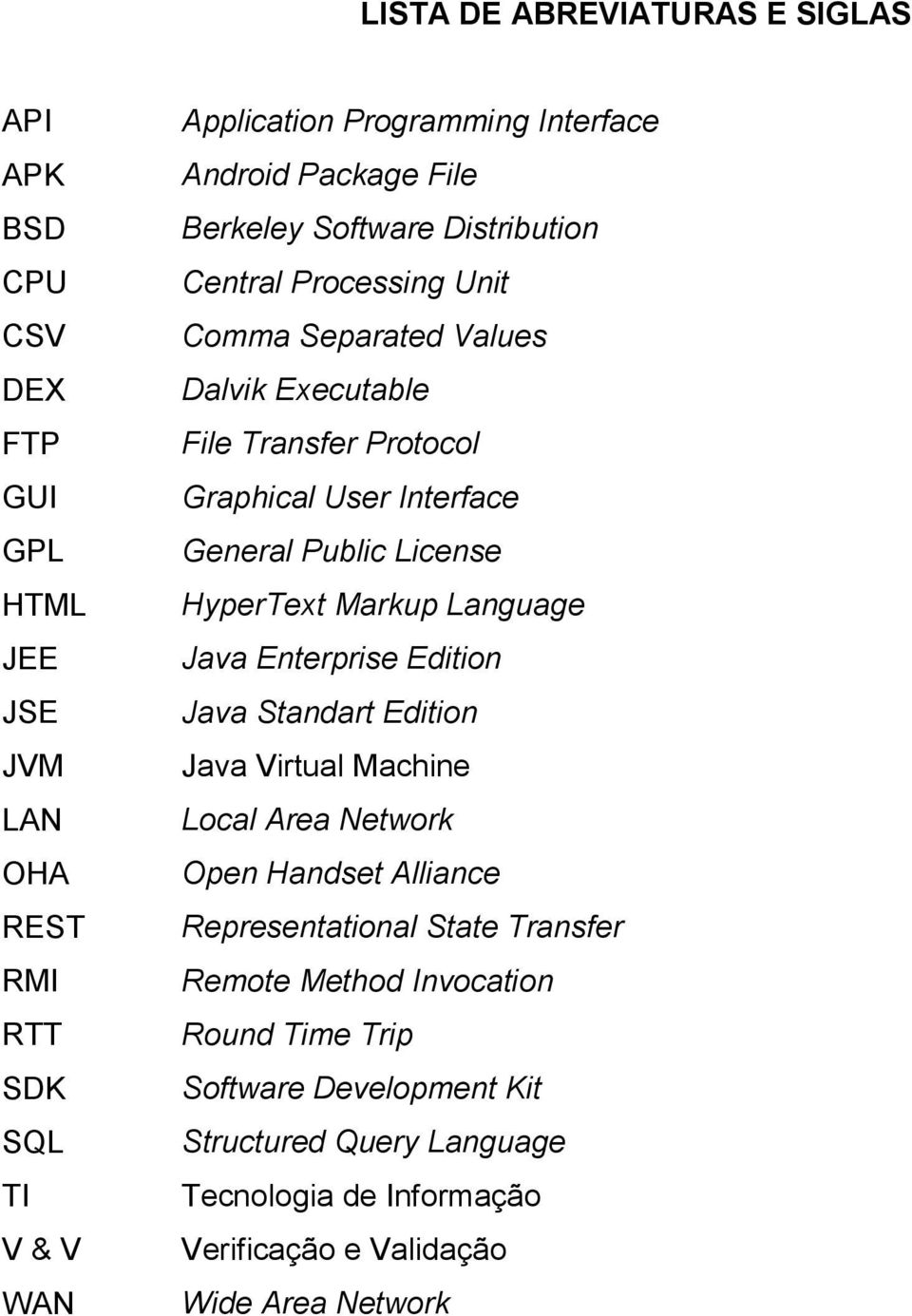 Public License HyperText Markup Language Java Enterprise Edition Java Standart Edition Java Virtual Machine Local Area Network Open Handset Alliance Representational