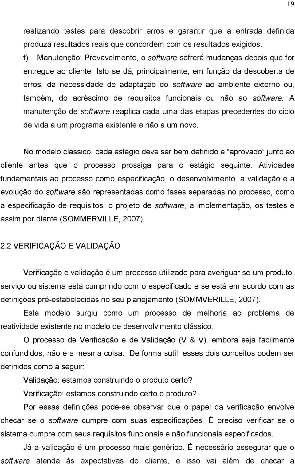 Isto se dá, principalmente, em função da descoberta de erros, da necessidade de adaptação do software ao ambiente externo ou, também, do acréscimo de requisitos funcionais ou não ao software.