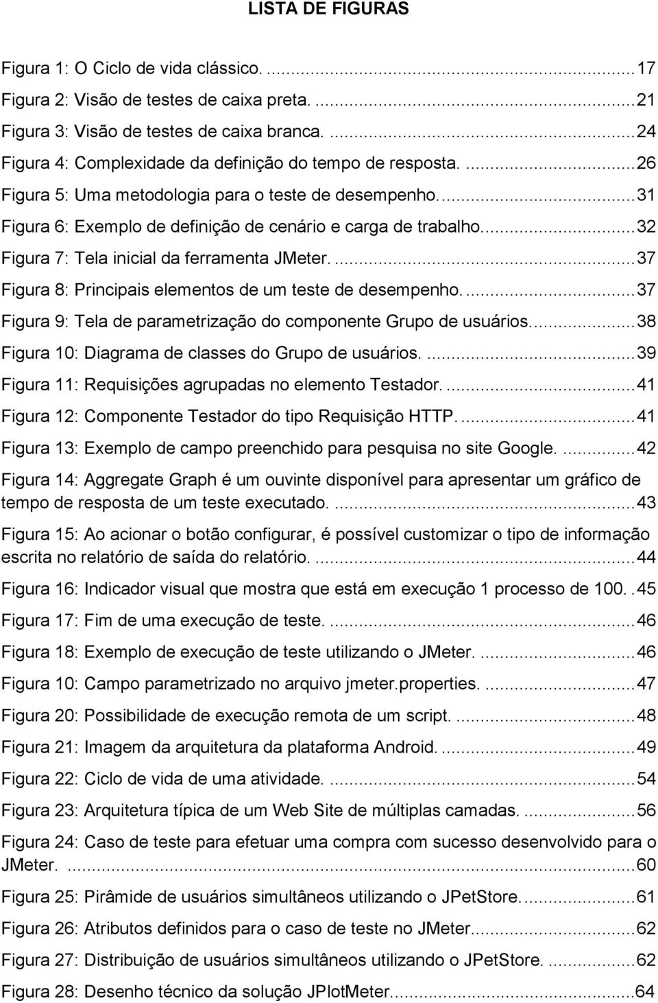 ... 32 Figura 7: Tela inicial da ferramenta JMeter.... 37 Figura 8: Principais elementos de um teste de desempenho.... 37 Figura 9: Tela de parametrização do componente Grupo de usuários.