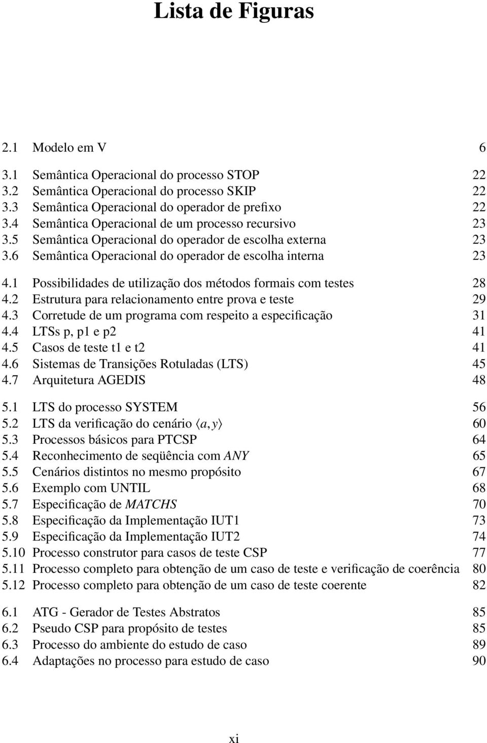 1 Possibilidades de utilização dos métodos formais com testes 28 4.2 Estrutura para relacionamento entre prova e teste 29 4.3 Corretude de um programa com respeito a especificação 31 4.