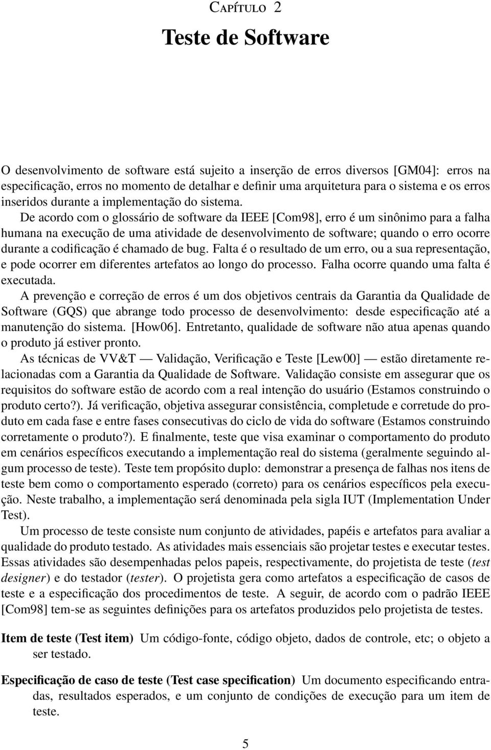 De acordo com o glossário de software da IEEE [Com98], erro é um sinônimo para a falha humana na execução de uma atividade de desenvolvimento de software; quando o erro ocorre durante a codificação é