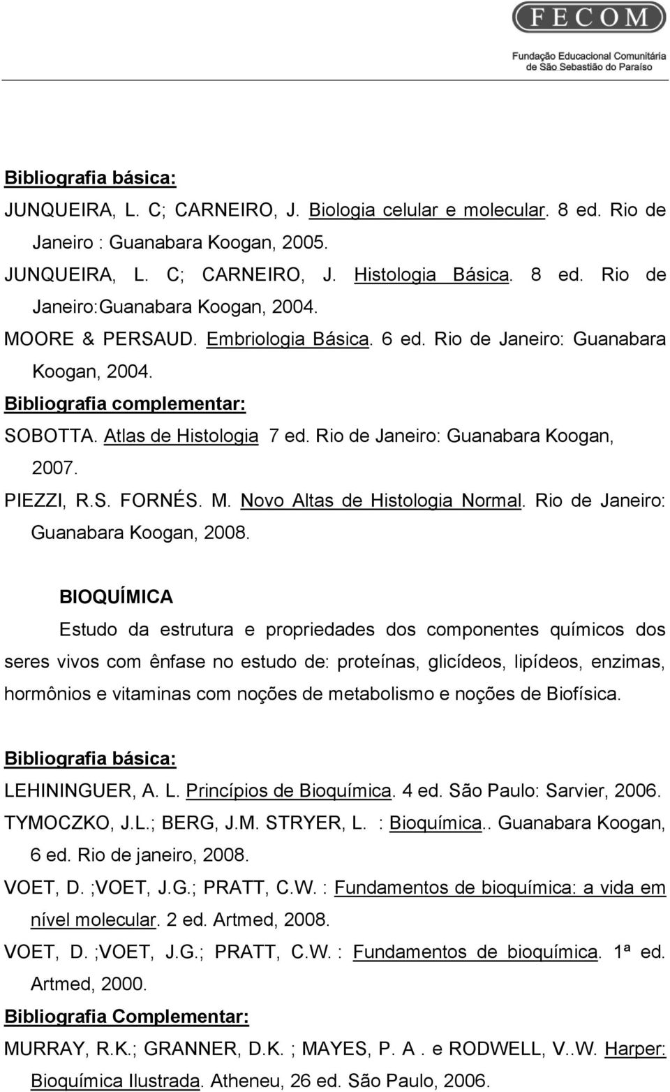 M. Novo Altas de Histologia Normal. Rio de Janeiro: Guanabara Koogan, 2008.