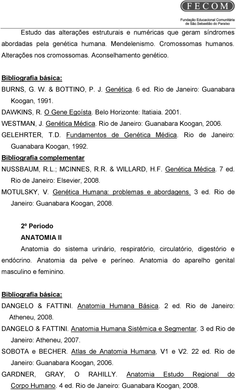 Rio de Janeiro: Guanabara Koogan, 2006. GELEHRTER, T.D. Fundamentos de Genética Médica. Rio de Janeiro: Guanabara Koogan, 1992. Bibliografia complementar NUSSBAUM, R.L.; MCINNES, R.R. & WILLARD, H.F. Genética Médica. 7 ed.