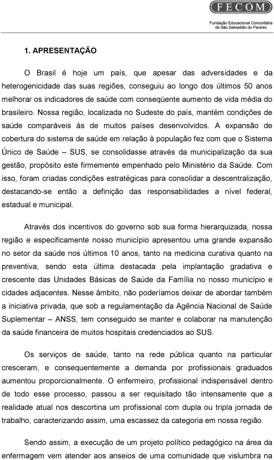 A expansão de cobertura do sistema de saúde em relação à população fez com que o Sistema Único de Saúde SUS, se consolidasse através da municipalização da sua gestão, propósito este firmemente