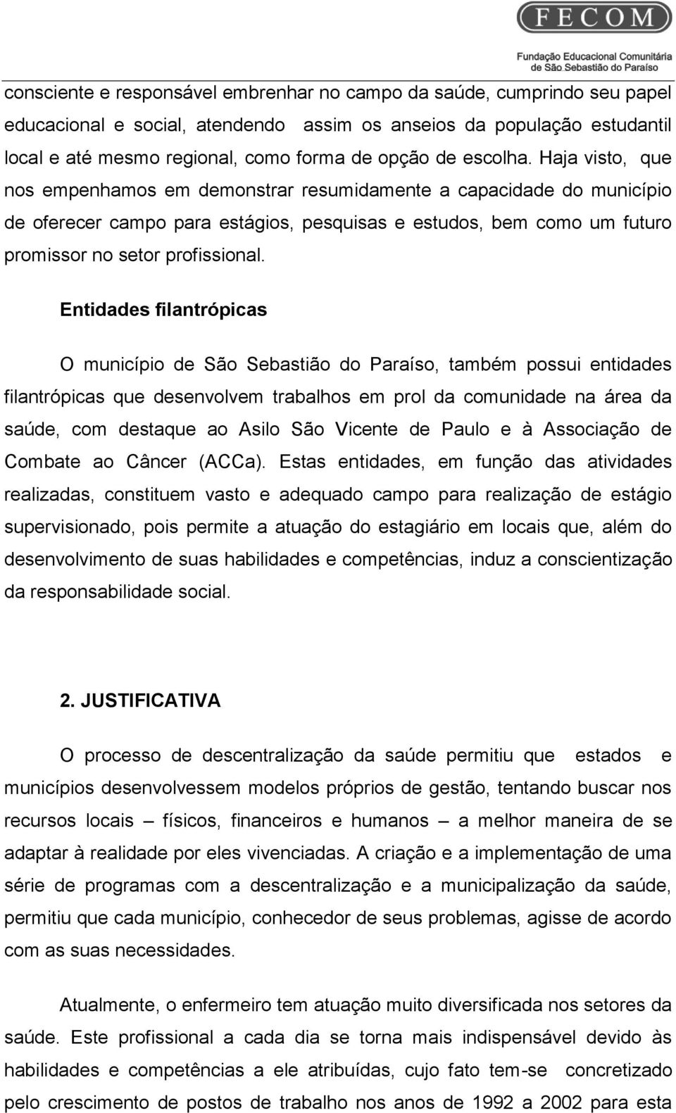 Entidades filantrópicas O município de São Sebastião do Paraíso, também possui entidades filantrópicas que desenvolvem trabalhos em prol da comunidade na área da saúde, com destaque ao Asilo São