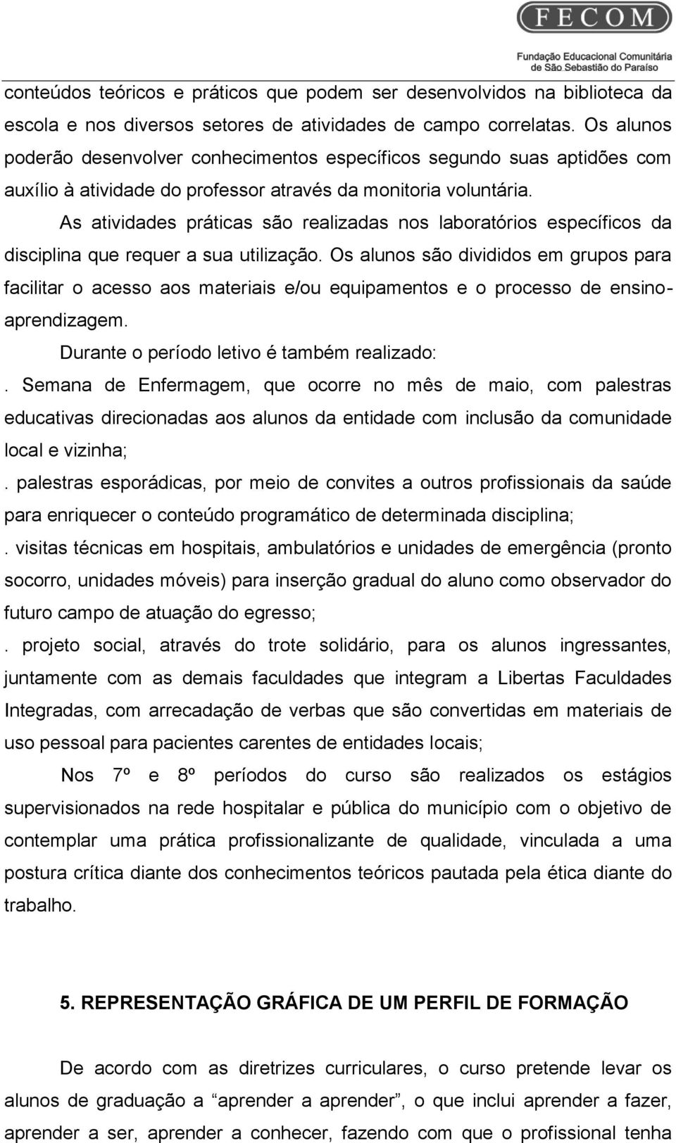 As atividades práticas são realizadas nos laboratórios específicos da disciplina que requer a sua utilização.