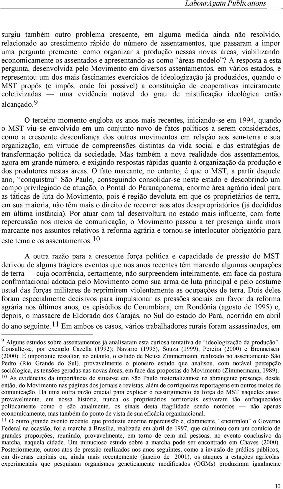 A resposta a esta pergunta, desenvolvida pelo Movimento em diversos assentamentos, em vários estados, e representou um dos mais fascinantes exercícios de ideologização já produzidos, quando o MST