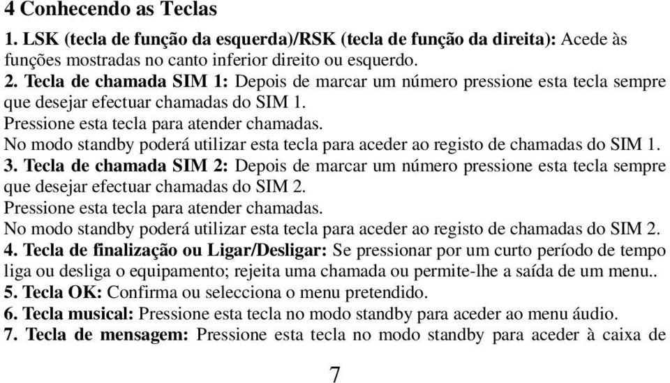 No modo standby poderá utilizar esta tecla para aceder ao registo de chamadas do SIM 1. 3.