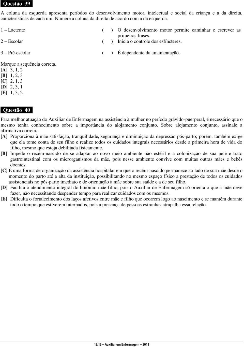 ( ) Inicia o controle dos esfíncteres. ( ) É dependente da amamentação. Marque a sequência correta.