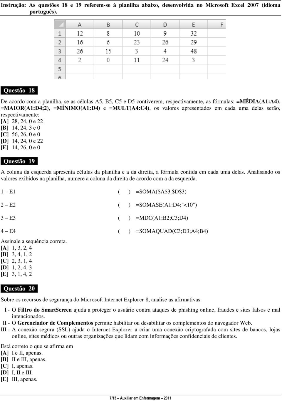 cada uma delas serão, respectivamente: [A] 28, 24, 0 e 22 [B] 14, 24, 3 e 0 [C] 56, 26, 0 e 0 [D] 14, 24, 0 e 22 [E] 14, 26, 0 e 0 Questão 19 A coluna da esquerda apresenta células da planilha e a da