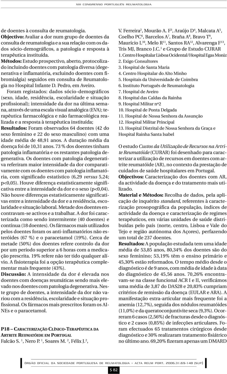 Métodos: Estudo prospectivo, aberto, protocolizado incluindo doentes com patologia diversa (degenerativa e inflamatória, excluindo doentes com fibromialgia) seguidos em consulta de Reumatologia no