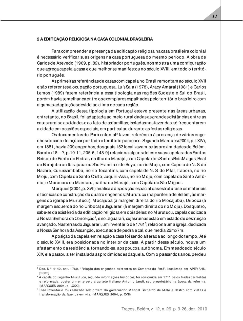 82), historiador português, nos mostra uma configuração que agrega capela a casa e que melhor se manifestou no século XVIII, em todo o território português.