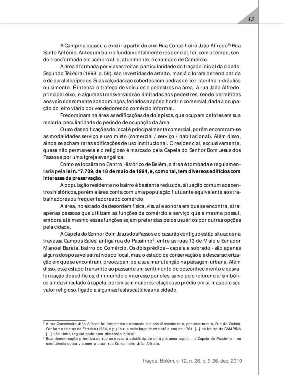 A área é formada por vias estreitas, particularidade do traçado inicial da cidade. Segundo Teixeira (1998, p. 58), são revestidas de asfalto, mas já o foram de terra batida e de paralelepípedos.