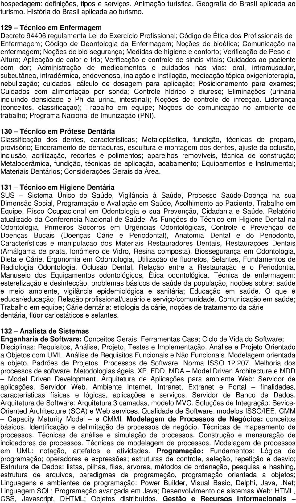 Comunicação na enfermagem; Noções de bio-segurança; Medidas de higiene e conforto; Verificação de Peso e Altura; Aplicação de calor e frio; Verificação e controle de sinais vitais; Cuidados ao