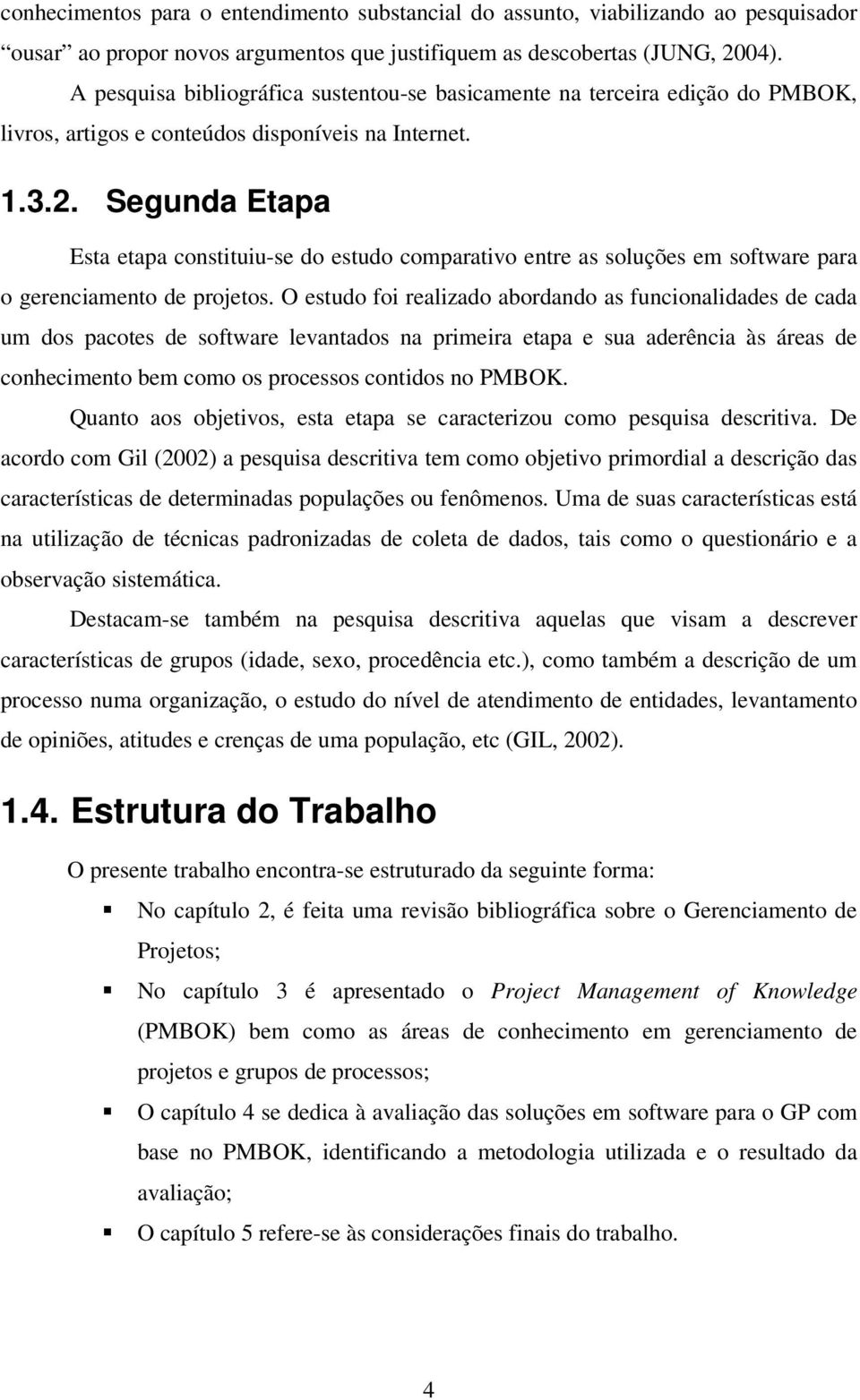 Segunda Etapa Esta etapa constituiu-se do estudo comparativo entre as soluções em software para o gerenciamento de projetos.