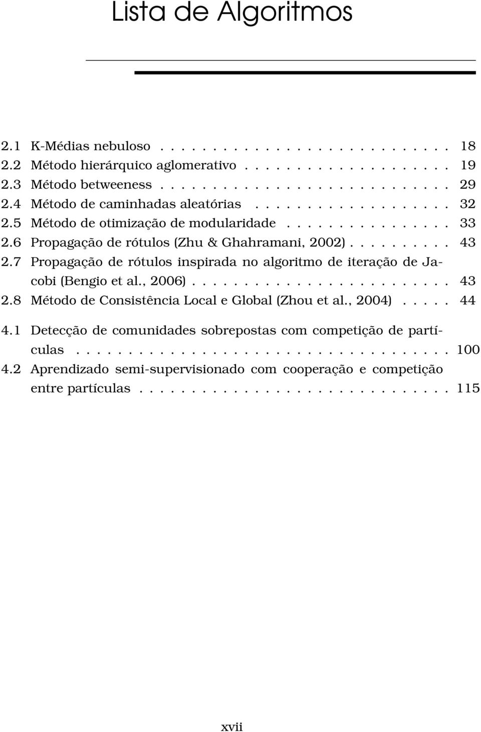 7 Propagação de rótulos inspirada no algoritmo de iteração de Jacobi (Bengio et al., 26)......................... 43 2.8 Método de Consistência Local e Global (Zhou et al., 24)..... 44 4.